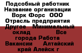 Подсобный работник › Название организации ­ Ворк Форс, ООО › Отрасль предприятия ­ Другое › Минимальный оклад ­ 25 000 - Все города Работа » Вакансии   . Алтайский край,Алейск г.